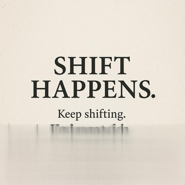 UntitledImage.png A digital graphic on a light beige textured background displays bold black text centered on the image. The main phrase reads “SHIFT HAPPENS.” in large uppercase letters. Below it, in smaller serif font, the message continues: “Keep shifting. You’ve got this.” The overall design is clean and minimalistic, conveying motivation and empowerment.